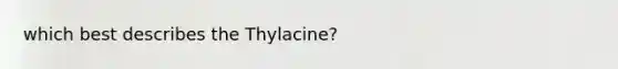 which best describes the Thylacine?