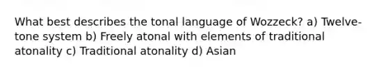 What best describes the tonal language of Wozzeck? a) Twelve-tone system b) Freely atonal with elements of traditional atonality c) Traditional atonality d) Asian