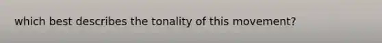 which best describes the tonality of this movement?