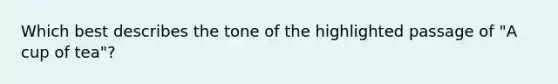 Which best describes the tone of the highlighted passage of "A cup of tea"?