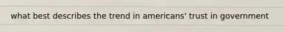 what best describes the trend in americans' trust in government