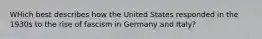 WHich best describes how the United States responded in the 1930s to the rise of fascism in Germany and Italy?