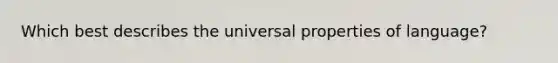 Which best describes the universal properties of language?