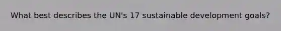 What best describes the UN's 17 sustainable development goals?