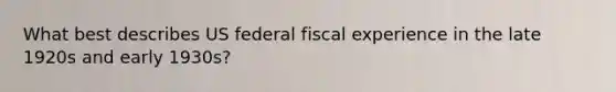 What best describes US federal fiscal experience in the late 1920s and early 1930s?