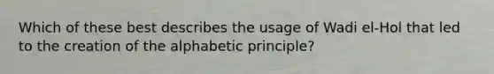 Which of these best describes the usage of Wadi el-Hol that led to the creation of the alphabetic principle?