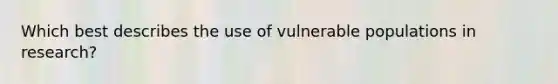 Which best describes the use of vulnerable populations in research?