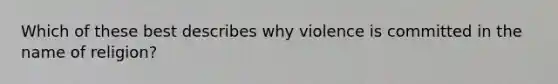 Which of these best describes why violence is committed in the name of religion?