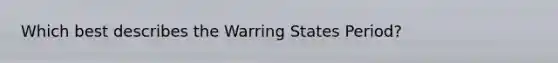 Which best describes the Warring States Period?