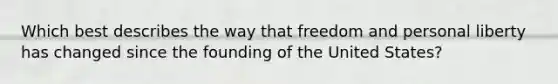 Which best describes the way that freedom and personal liberty has changed since the founding of the United States?