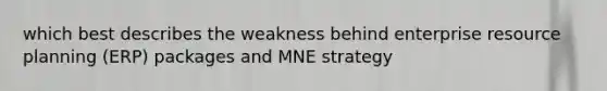 which best describes the weakness behind enterprise resource planning (ERP) packages and MNE strategy