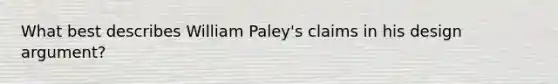 What best describes William Paley's claims in his design argument?