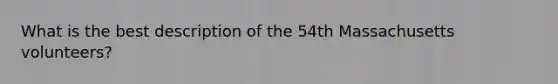 What is the best description of the 54th Massachusetts volunteers?