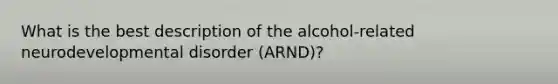 What is the best description of the alcohol-related neurodevelopmental disorder (ARND)?