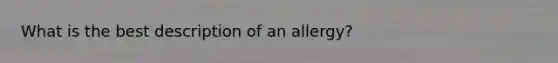 What is the best description of an allergy?