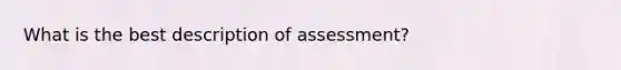 What is the best description of assessment?