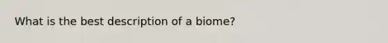 What is the best description of a biome?