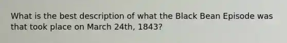 What is the best description of what the Black Bean Episode was that took place on March 24th, 1843?