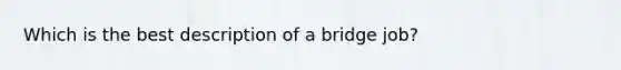 Which is the best description of a bridge job?