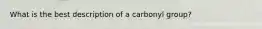 What is the best description of a carbonyl group?