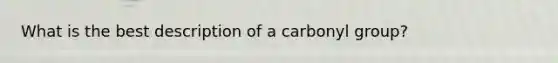 What is the best description of a carbonyl group?