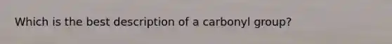 Which is the best description of a carbonyl group?