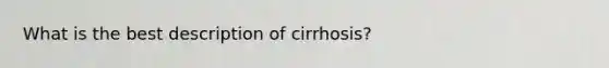 What is the best description of cirrhosis?