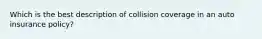 Which is the best description of collision coverage in an auto insurance policy?