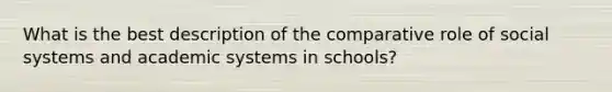 What is the best description of the comparative role of social systems and academic systems in schools?