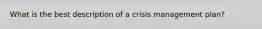 What is the best description of a crisis management plan?