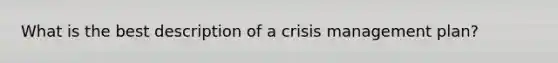 What is the best description of a crisis management plan?