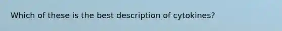 Which of these is the best description of cytokines?