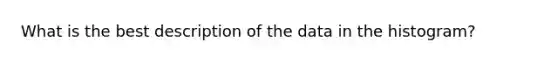 What is the best description of the data in the histogram?