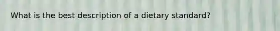 What is the best description of a dietary standard?