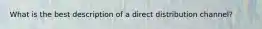 What is the best description of a direct distribution channel?