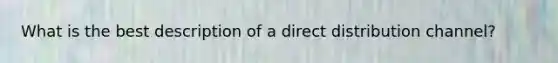 What is the best description of a direct distribution channel?