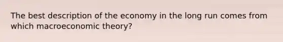 The best description of the economy in the long run comes from which macroeconomic theory?