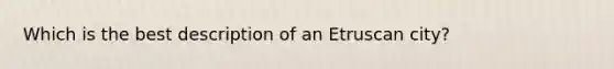 Which is the best description of an Etruscan city?