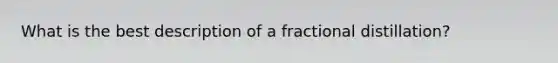 What is the best description of a fractional distillation?