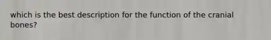 which is the best description for the function of the cranial bones?