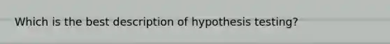 Which is the best description of hypothesis testing?