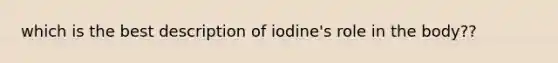 which is the best description of iodine's role in the body??