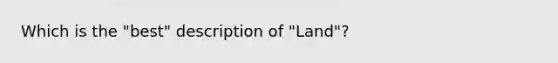 Which is the "best" description of "Land"?