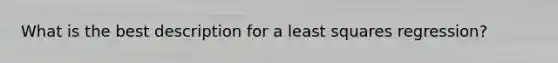 What is the best description for a least squares regression?