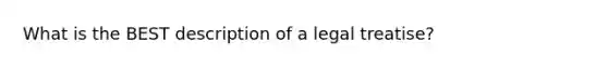 What is the BEST description of a legal treatise?