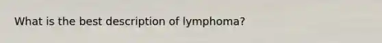 What is the best description of lymphoma?