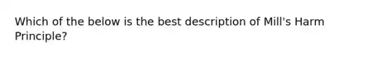 Which of the below is the best description of Mill's Harm Principle?