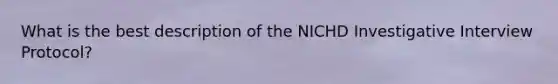 What is the best description of the NICHD Investigative Interview Protocol?