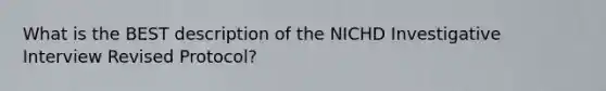 What is the BEST description of the NICHD Investigative Interview Revised Protocol?