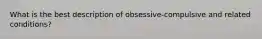 What is the best description of obsessive-compulsive and related conditions?